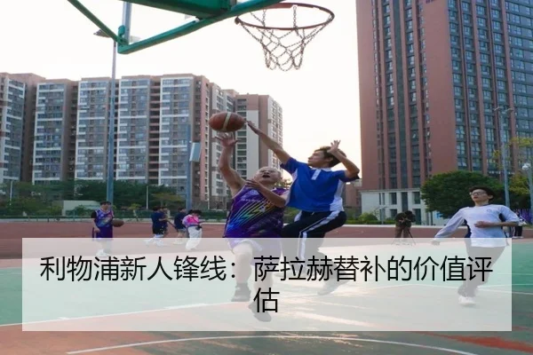 利物浦新人锋线：萨拉赫替补的价值评估